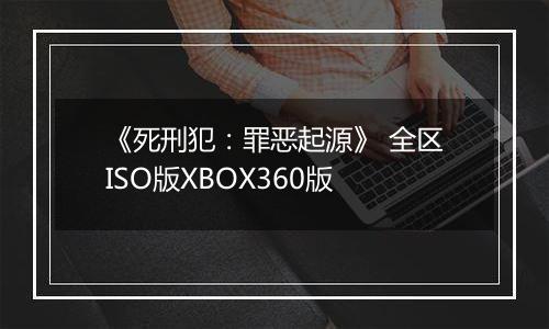 《死刑犯：罪恶起源》 全区ISO版XBOX360版