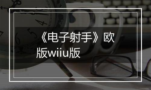 《电子射手》欧版wiiu版