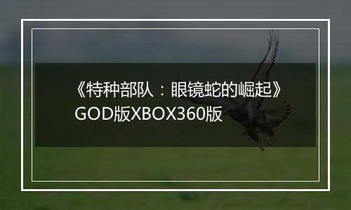 《特种部队：眼镜蛇的崛起》 GOD版XBOX360版