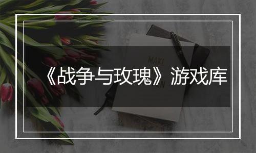 《战争与玫瑰》游戏库