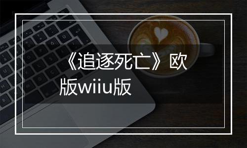 《追逐死亡》欧版wiiu版