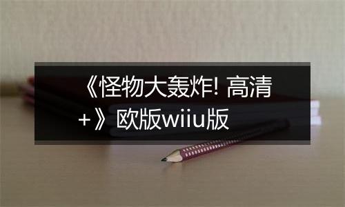 《怪物大轰炸! 高清+》欧版wiiu版