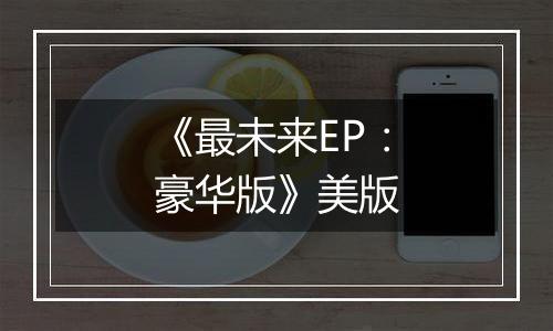 《最未来EP：豪华版》美版