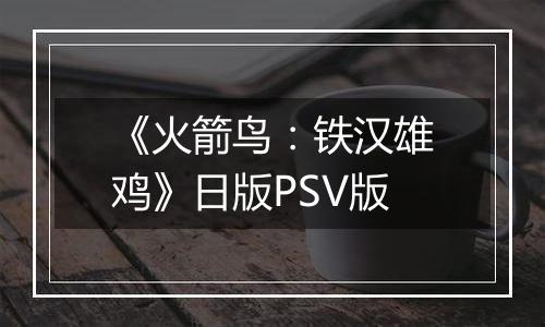 《火箭鸟：铁汉雄鸡》日版PSV版