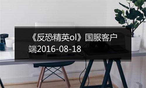 《反恐精英ol》国服客户端2016-08-18