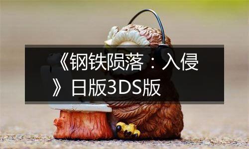 《钢铁陨落：入侵》日版3DS版