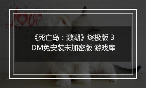 《死亡岛：激潮》终极版 3DM免安装未加密版 游戏库