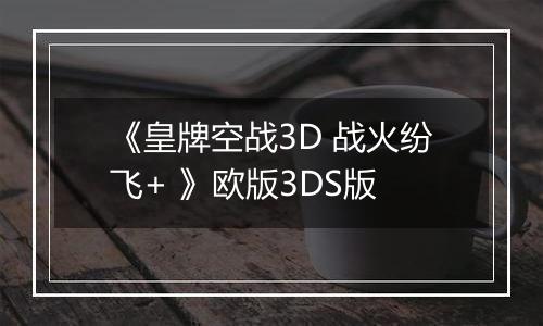 《皇牌空战3D 战火纷飞+ 》欧版3DS版