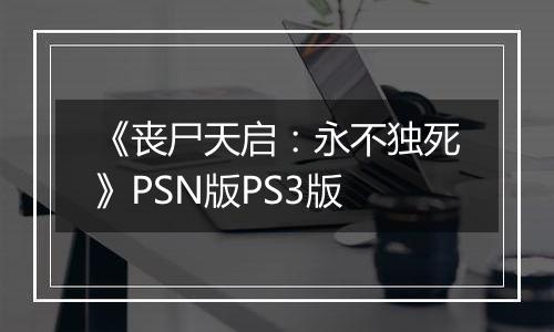 《丧尸天启：永不独死》PSN版PS3版