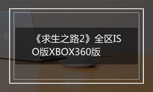 《求生之路2》全区ISO版XBOX360版