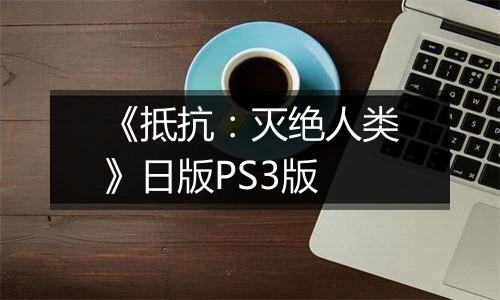 《抵抗：灭绝人类》日版PS3版