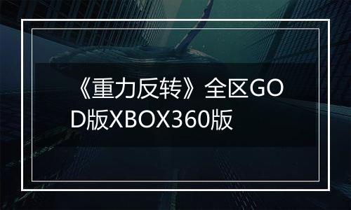 《重力反转》全区GOD版XBOX360版