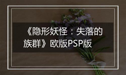 《隐形妖怪：失落的族群》欧版PSP版