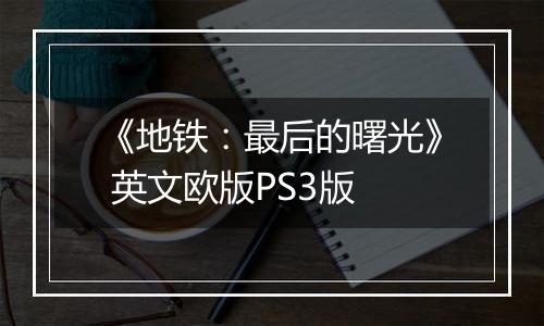 《地铁：最后的曙光》 英文欧版PS3版
