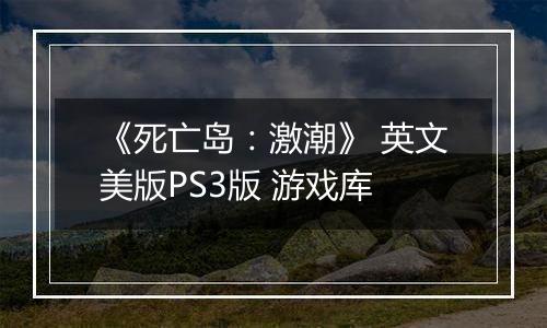 《死亡岛：激潮》 英文美版PS3版 游戏库