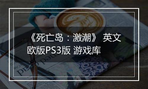 《死亡岛：激潮》 英文欧版PS3版 游戏库