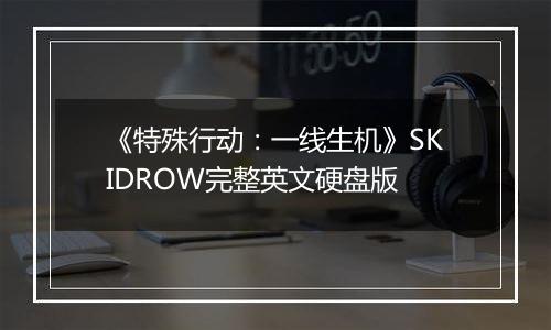《特殊行动：一线生机》SKIDROW完整英文硬盘版