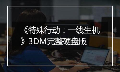 《特殊行动：一线生机》3DM完整硬盘版