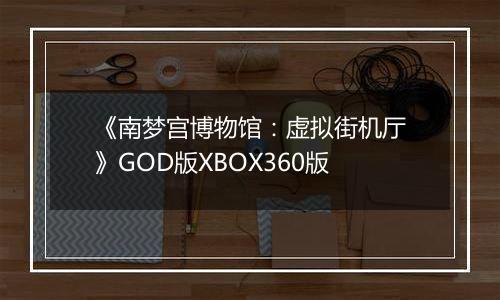 《南梦宫博物馆：虚拟街机厅》GOD版XBOX360版