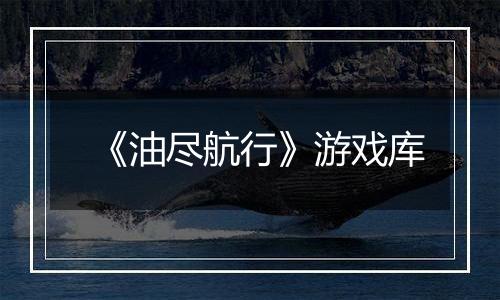 《油尽航行》游戏库