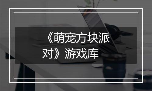 《萌宠方块派对》游戏库