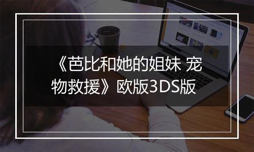《芭比和她的姐妹 宠物救援》欧版3DS版