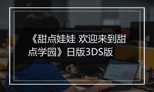 《甜点娃娃 欢迎来到甜点学园》日版3DS版