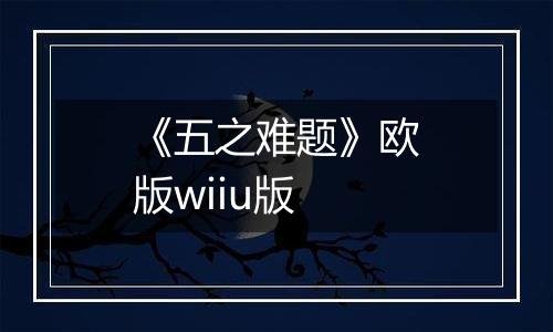 《五之难题》欧版wiiu版