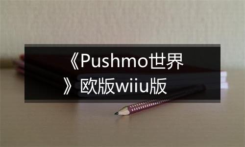 《Pushmo世界》欧版wiiu版