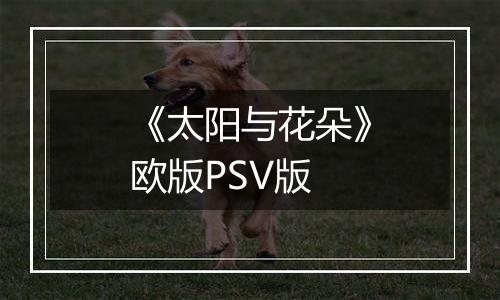 《太阳与花朵》欧版PSV版