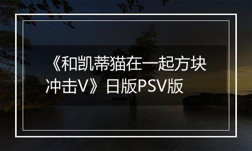 《和凯蒂猫在一起方块冲击V》日版PSV版