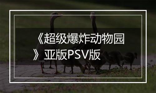 《超级爆炸动物园》亚版PSV版