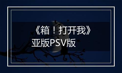 《箱！打开我》亚版PSV版
