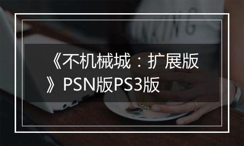《不机械城：扩展版》PSN版PS3版