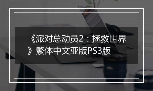 《派对总动员2：拯救世界》繁体中文亚版PS3版