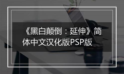 《黑白颠倒：延伸》简体中文汉化版PSP版