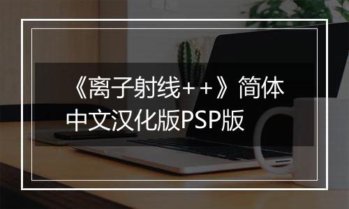 《离子射线++》简体中文汉化版PSP版