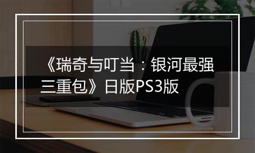 《瑞奇与叮当：银河最强三重包》日版PS3版