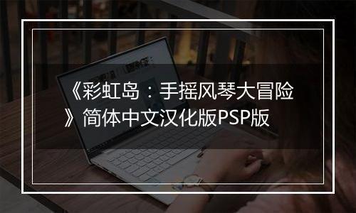 《彩虹岛：手摇风琴大冒险》简体中文汉化版PSP版