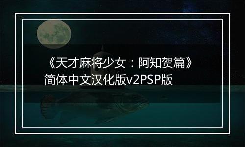 《天才麻将少女：阿知贺篇》 简体中文汉化版v2PSP版