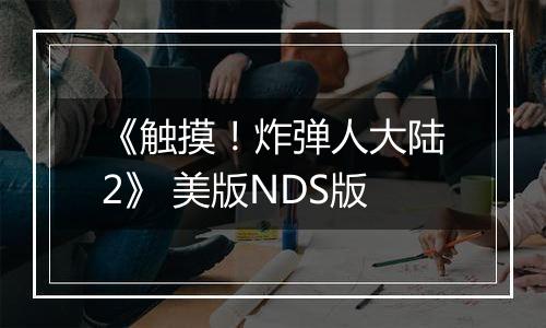 《触摸！炸弹人大陆2》 美版NDS版
