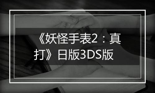 《妖怪手表2：真打》日版3DS版