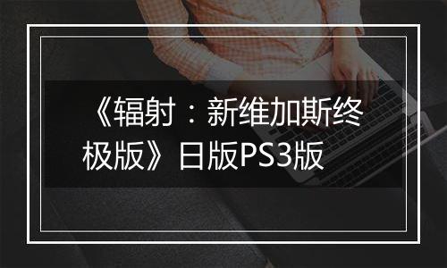 《辐射：新维加斯终极版》日版PS3版