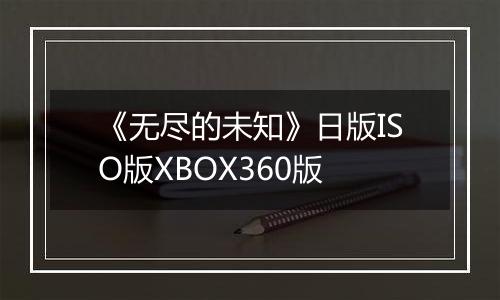 《无尽的未知》日版ISO版XBOX360版