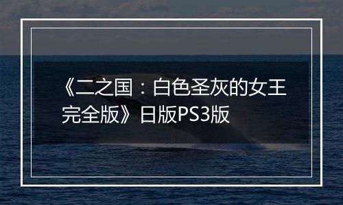 《二之国：白色圣灰的女王 完全版》日版PS3版