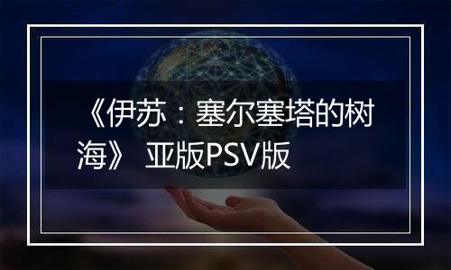 《伊苏：塞尔塞塔的树海》 亚版PSV版