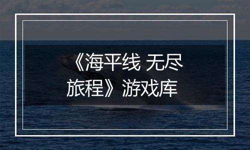 《海平线 无尽旅程》游戏库