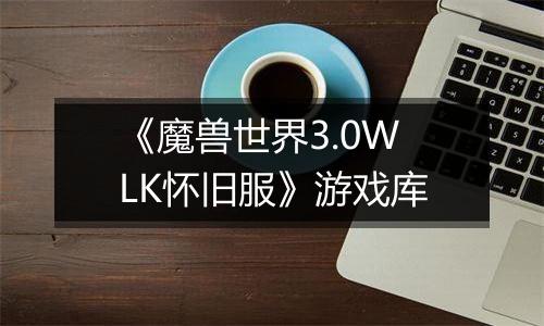 《魔兽世界3.0WLK怀旧服》游戏库