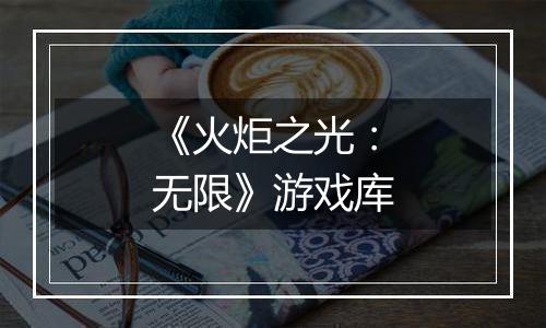 《火炬之光：无限》游戏库