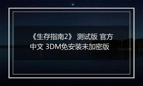 《生存指南2》 测试版 官方中文 3DM免安装未加密版